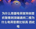 为什么地面电荷就特别喜欢聚集到顶端请问二楼为什么电荷密度比较高 因此电