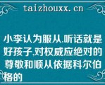 小李认为服从.听话就是好孩子,对权威应绝对的尊敬和顺从依据科尔伯格的
道德发展理论,小李的道德发展处于（）