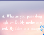 A: Wha ae you paes doig igh ow B: My mohe is eied. My fahe is a maage.