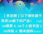 【多选题】以下哪些属于奇虎360旗下的产品?(    )\nA. 360搜索 B. 360个人图书馆 C. 360导航 D. 糯米团购\n\n\n