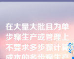 在大量大批且为单步骤生产或管理上不要求多步骤计算成本的多步骤生产情况下，产品成本的计算方法一般是()。
