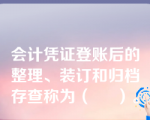 会计凭证登账后的整理、装订和归档存查称为（     ）。