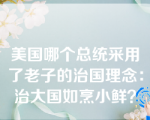 美国哪个总统采用了老子的治国理念：治大国如烹小鲜？