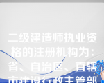 二级建造师执业资格的注册机构为：省、自治区、直辖市建设行政主管部门、(  )。
