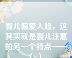 婴儿偏爱人脸，这其实就是婴儿注意的另一个特点——（ ）。