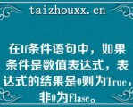 在If条件语句中，如果条件是数值表达式，表达式的结果是0则为Tue，非0为Flase。