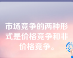 市场竞争的两种形式是价格竞争和非价格竞争。