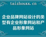 企业品牌网站设计的类型有企业形象网站和产品形象网站