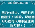 回归分析中，当回归方程通过了F检验，说明回归方程可以用来描述实际方程（）