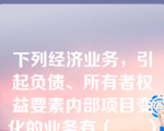 下列经济业务，引起负债、所有者权益要素内部项目变化的业务有（      ）。