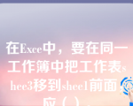 在Exce中，要在同一工作簿中把工作表shee3移到shee1前面，应（）。