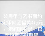 公民甲与乙书面约定甲向乙借款5万元，未约定利息，也未约定还款期限。下列说法哪些是正确的？