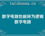 数字电路也能称为逻辑数字电路