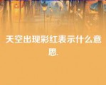 天空出现彩红表示什么意思.