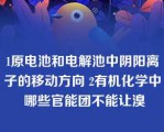 1原电池和电解池中阴阳离子的移动方向 2有机化学中 哪些官能团不能让溴