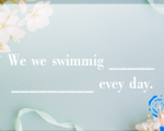 We we swimmig ______________ evey day.