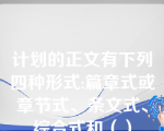 计划的正文有下列四种形式:篇章式或章节式、条文式、综合式和（）