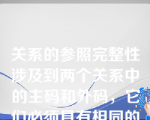 关系的参照完整性涉及到两个关系中的主码和外码，它们必须具有相同的属性名。