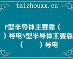 P型半导体主要靠（　　）导电N型半导体主要靠（　　）导电