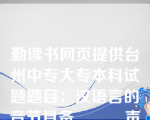 勤读书网页提供台州中专大专本科试题题目：汉语言的音节具备______声母__、___韵母_____、___声调_______三个方面的特征。