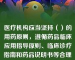 医疗机构应当坚持（）的用药原则，遵循药品临床应用指导原则、临床诊疗指南和药品说明书等合理用药，对医师处方、用药医嘱的适宜性进行审核