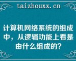 计算机网络系统的组成中，从逻辑功能上看是由什么组成的？