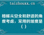 楼梯从安全和舒适的角度考虑，常用的坡度是（）