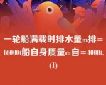 一轮船满载时排水量m排=16000t船自身质量m自=4000t.(1)