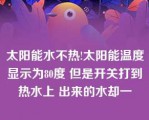 太阳能水不热!太阳能温度显示为80度 但是开关打到热水上 出来的水却一