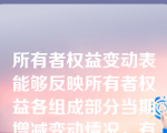 所有者权益变动表能够反映所有者权益各组成部分当期增减变动情况，有助于报表使用者理解所有者权益增减变动的原因。(　　)