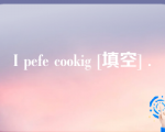 I pefe cookig [填空] .