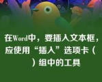 在Word中，要插入文本框，应使用“插入”选项卡（　　）组中的工具