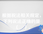 根据税法相关规定，下列说法正确的是（　）。