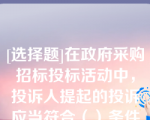 [选择题]在政府采购招标投标活动中，投诉人提起的投诉应当符合（）条件