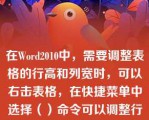 在Word2010中，需要调整表格的行高和列宽时，可以右击表格，在快捷菜单中选择（）命令可以调整行高和列宽