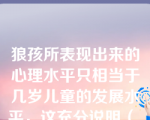 狼孩所表现出来的心理水平只相当于几岁儿童的发展水平，这充分说明（ ）对心理发展的作用。