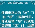 逻辑电路中的“与”门和“或”门是相对的，即正逻辑“与”门就是负逻辑“或”门，正逻辑“或门”就是负逻辑“与”门。（ ）    A：正确  B：错误  