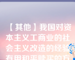 【其他】我国对资本主义工商业的社会主义改造的经验有用和平赎买的方法改造资本主义工商业、（）、把资本主义\我国对资本主义工商业的社会主义改造的经验有用和平赎买的方法改造资本主义工商业、（）、把资本主义工商业者改造成为自食其力的社会主义劳动者