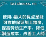 使用()最大的优点是能可靠地保证加工精度，提高劳动生产率，降低制造成本，改善工人的劳动条件。A . 气动夹具B . 组合夹具C . 专用夹具D . 手动夹具