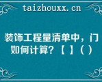 装饰工程量清单中，门如何计算？【】（）