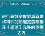 进行裂缝宽度验算就是将构件的裂缝宽度限制在《规范》允许的范围之内  