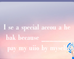 I se a special accou a he bak because _______ pay my uiio by myself.