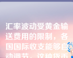 汇率波动受黄金输送费用的限制，各国国际收支能够自动调节，这种货币制度是( )