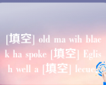 [填空] old ma wih black ha spoke [填空] Eglish well a [填空] lecue．