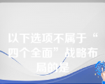 以下选项不属于“四个全面”战略布局的是