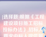 [选择题]根据《工程建设项目施工招标投标办法》,招标人要求中标人提供履约保证金或其他形式履约担保的,招标人应当同时向中标人提供工程款（）