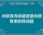 内联系传动链就是内部联系的传动链