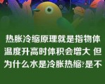 热胀冷缩原理就是指物体温度升高时体积会增大 但为什么水是冷胀热缩?是不