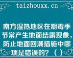 南方湿热地区在潮霉季节常产生地面结露现象，防止地面回潮措施中哪项是错误的？（）