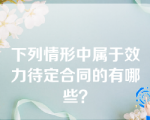 下列情形中属于效力待定合同的有哪些？